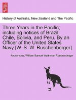 Three Years in the Pacific; Including Notices of Brazil, Chile, Bolivia, and Peru. by an Officer of the United States Navy [W. S. W. Ruschenberger].