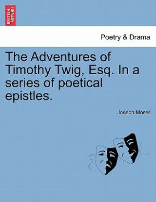 Adventures of Timothy Twig, Esq. in a Series of Poetical Epistles.
