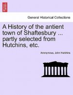 History of the Antient Town of Shaftesbury ... Partly Selected from Hutchins, Etc.