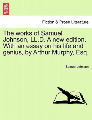 Works of Samuel Johnson, LL.D. a New Edition. with an Essay on His Life and Genius, by Arthur Murphy, Esq. Vol. IX. New Edition