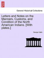 Letters and Notes on the Manners, Customs, and Condition of the North American Indians. [With Plates.]