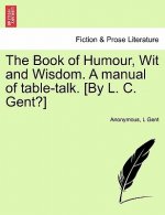 Book of Humour, Wit and Wisdom. a Manual of Table-Talk. [By L. C. Gent?]