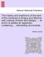 History and Traditions of the Land of the Lindsays in Angus and Mearns, with Notices of Alyth and Meigle; ... to Which Is Added an Appendix, Containin