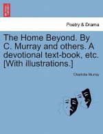 Home Beyond. by C. Murray and Others. a Devotional Text-Book, Etc. [with Illustrations.]