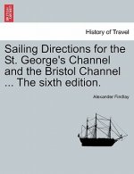 Sailing Directions for the St. George's Channel and the Bristol Channel ... the Sixth Edition.