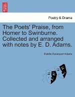 Poets' Praise, from Homer to Swinburne. Collected and Arranged with Notes by E. D. Adams.