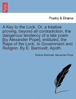 Key to the Lock. Or, a Treatise Proving, Beyond All Contradiction, the Dangerous Tendency of a Late Poem [By Alexander Pope], Entituled, the Rape of t