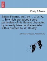 Select Poems, Etc., by ... J. D. W. ... to Which Are Added Some Particulars of His Life and Character, by an Early Friend and Associate; With a Prefac