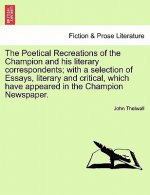 Poetical Recreations of the Champion and His Literary Correspondents; With a Selection of Essays, Literary and Critical, Which Have Appeared in the Ch