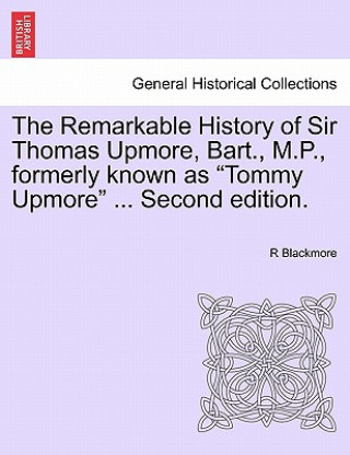 Remarkable History of Sir Thomas Upmore, Bart., M.P., Formerly Known as 