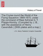 Cruise Round the World of the Flying Squadron 1869-1870, Under the Command of Rear Admiral G. T. Phipps-Hornby. (Compiled by J. B., with the Assistanc