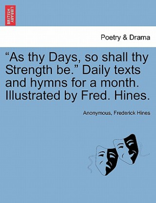 As Thy Days, So Shall Thy Strength Be. Daily Texts and Hymns for a Month. Illustrated by Fred. Hines.