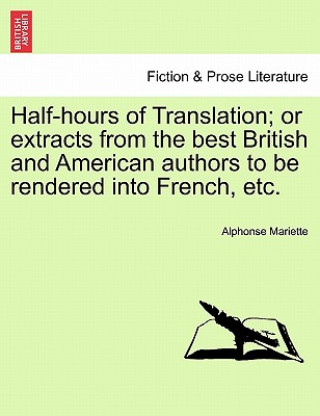 Half-Hours of Translation; Or Extracts from the Best British and American Authors to Be Rendered Into French, Etc.