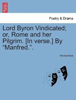 Lord Byron Vindicated; Or, Rome and Her Pilgrim. [In Verse.] by 