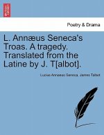 L. Ann us Seneca's Troas. a Tragedy. Translated from the Latine by J. T[albot].