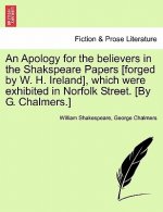 Apology for the Believers in the Shakspeare Papers [Forged by W. H. Ireland], Which Were Exhibited in Norfolk Street. [By G. Chalmers.]