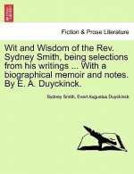 Wit and Wisdom of the REV. Sydney Smith, Being Selections from His Writings ... with a Biographical Memoir and Notes. by E. A. Duyckinck.