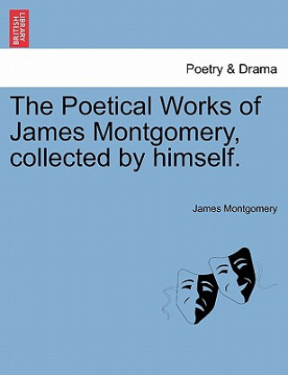 Poetical Works of James Montgomery, Collected by Himself.