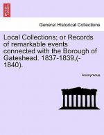 Local Collections; Or Records of Remarkable Events Connected with the Borough of Gateshead. 1837-1839, (-1840).