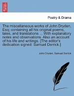 Miscellaneous Works of John Dryden, Esq; Containing All His Original Poems, Tales, and Translations ... with Explanatory Notes and Observations. Also