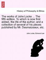 Works of John Locke ... the Fifth Edition. to Which Is Now First Added, the Life of the Author; And a Collection of Several of His Pieces Published by