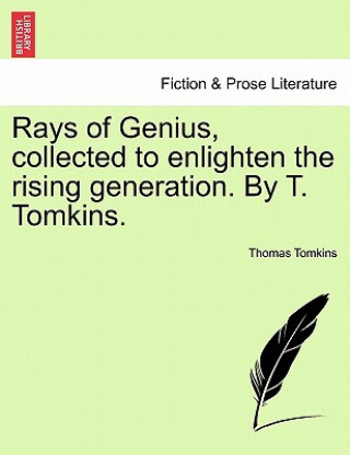 Rays of Genius, Collected to Enlighten the Rising Generation. by T. Tomkins.