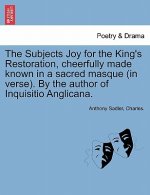 Subjects Joy for the King's Restoration, Cheerfully Made Known in a Sacred Masque (in Verse). by the Author of Inquisitio Anglicana.