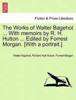 Works of Walter Bagehot ... with Memoirs by R. H. Hutton ... Edited by Forrest Morgan. [With a Portrait.]