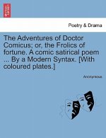 Adventures of Doctor Comicus; Or, the Frolics of Fortune. a Comic Satirical Poem ... by a Modern Syntax. [with Coloured Plates.]