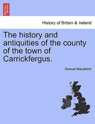 History and Antiquities of the County of the Town of Carrickfergus.