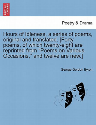 Hours of Idleness, a Series of Poems, Original and Translated. [forty Poems, of Which Twenty-Eight Are Reprinted from Poems on Various Occasions