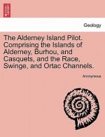 Alderney Island Pilot. Comprising the Islands of Alderney, Burhou, and Casquets, and the Race, Swinge, and Ortac Channels.