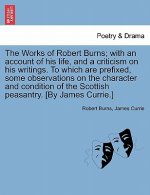 Works of Robert Burns; With an Account of His Life, and a Criticism on His Writings. to Which Are Prefixed, Some Observations on the Character and Con