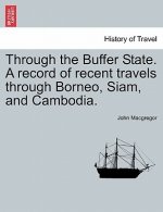 Through the Buffer State. a Record of Recent Travels Through Borneo, Siam, and Cambodia.