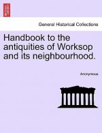 Handbook to the Antiquities of Worksop and Its Neighbourhood.
