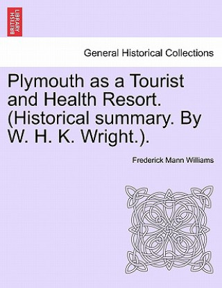 Plymouth as a Tourist and Health Resort. (Historical Summary. by W. H. K. Wright.).