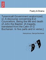 Tyrannicall Government Anatomized; Or, a Discourse Concerning Evil Councellors. Being the Life and Death of John the Baptist. [A Tragedy, Translated f