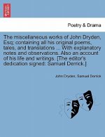 Miscellaneous Works of John Dryden, Esq; Containing All His Original Poems, Tales, and Translations ... with Explanatory Notes and Observations. Also