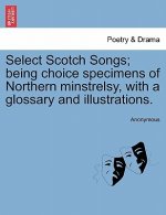 Select Scotch Songs; Being Choice Specimens of Northern Minstrelsy, with a Glossary and Illustrations.