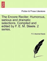 Encore Reciter. Humorous, Serious and Dramatic Selections. Compiled and Edited by F. E. M. Steele. 2 Series.