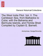 West India Pilot. Vol. II. the Caribbean Sea, from Barbados to Cuba; With the Bahama and Bermuda Islands, and Florida Strait. Compiled by Captain E. B