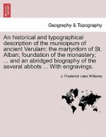 Historical and Typographical Description of the Municipium of Ancient Verulam; The Martyrdom of St. Alban; Foundation of the Monastery; ... and an Abr