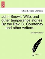 John Snow's Wife; And Other Temperance Stories. by the REV. C. Courtenay ... and Other Writers.