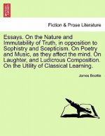 Essays. on the Nature and Immutability of Truth, in Opposition to Sophistry and Scepticism. on Poetry and Music, as They Affect the Mind. on Laughter,