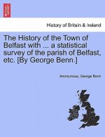 History of the Town of Belfast with ... a Statistical Survey of the Parish of Belfast, Etc. [By George Benn.]