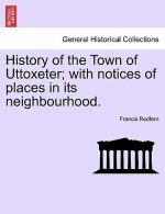 History of the Town of Uttoxeter; With Notices of Places in Its Neighbourhood.