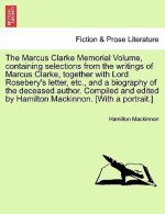 Marcus Clarke Memorial Volume, Containing Selections from the Writings of Marcus Clarke, Together with Lord Rosebery's Letter, Etc., and a Biography o