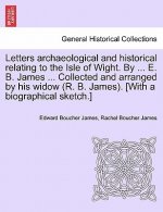Letters Archaeological and Historical Relating to the Isle of Wight. by ... E. B. James ... Collected and Arranged by His Widow (R. B. James). [With a