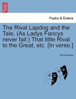 Rival Lapdog and the Tale, (as Ladys Fancys Never Fail;) That Little Rival to the Great, Etc. [In Verse.]