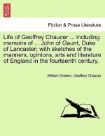 Life of Geoffrey Chaucer ... including memoirs of ... John of Gaunt, Duke of Lancaster; with sketches of the manners, opinions, arts and literature of